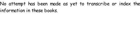 No attempt has been made as yet to transcribe or index the information in these books.