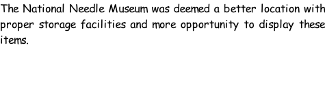 The National Needle Museum was deemed a better location with proper storage facilities and more opportunity to display these items.